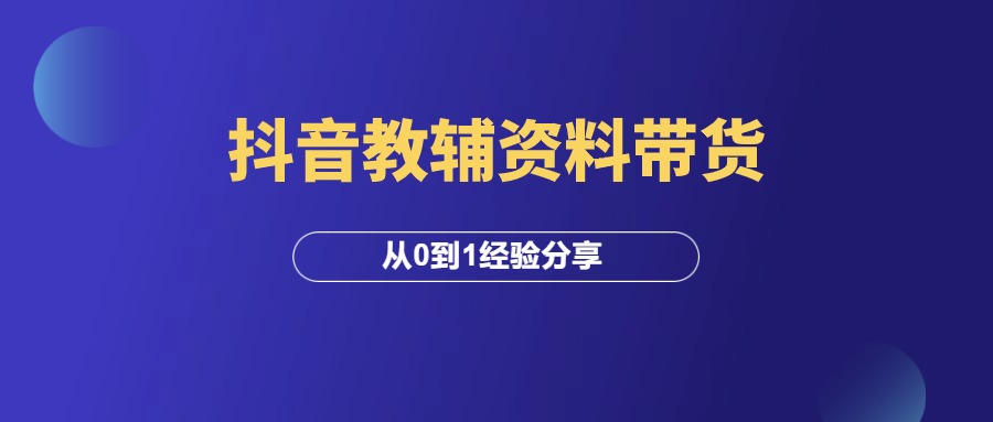 抖音教辅资料带货，从0到1经验分享！-羽研社