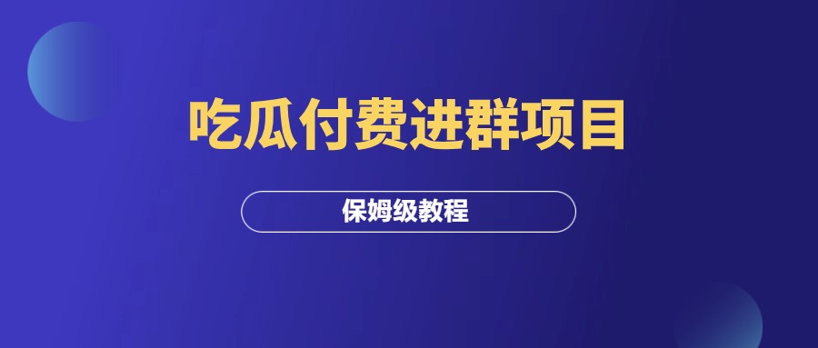 吃瓜付费进群项目，保姆级拆解教程！-羽富社