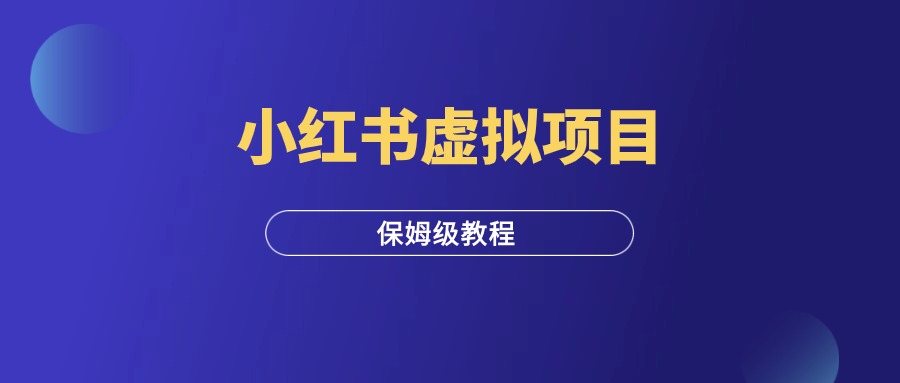 小红书虚拟电商项目，从0到1保姆级攻略！-羽富社