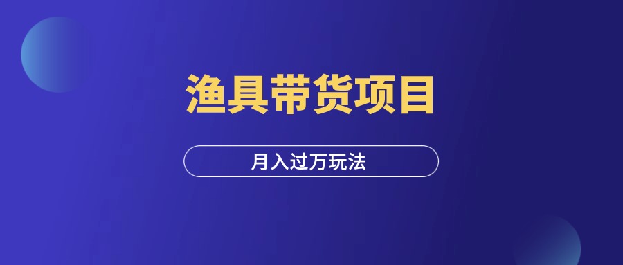 视频号渔具带货项目，月入过万保姆级教程!-羽研社