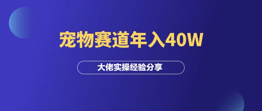 赚钱案例：做宠物赛道年入40W的大佬！-羽研社