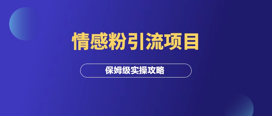 情感粉引流项目，保姆级实操攻略！-羽研社