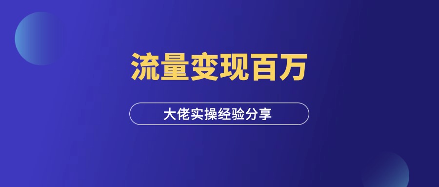 流量变现，年入百万，大佬实操经验分享！-羽研社