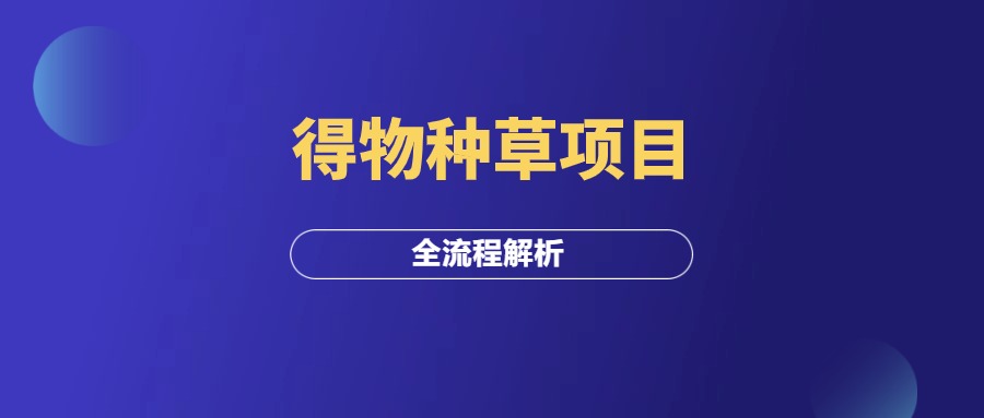 得物种草项目，全流程解析！-羽研社