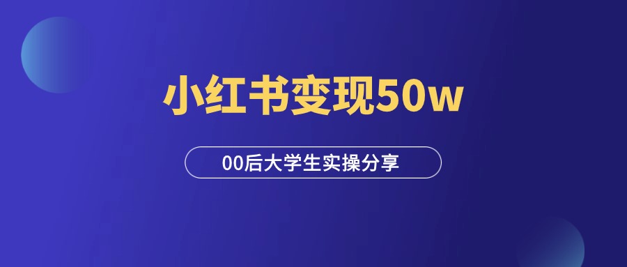 小红书变现50w，00后大学生实操经验分享！-羽研社