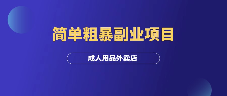 一个简单粗暴副业项目：成人用品外卖店！-羽研社