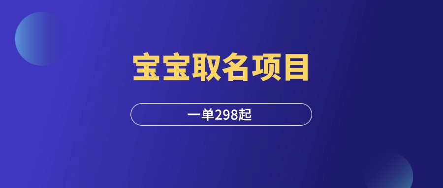 宝宝取名项目，一单298起，保姆级教程！-羽研社