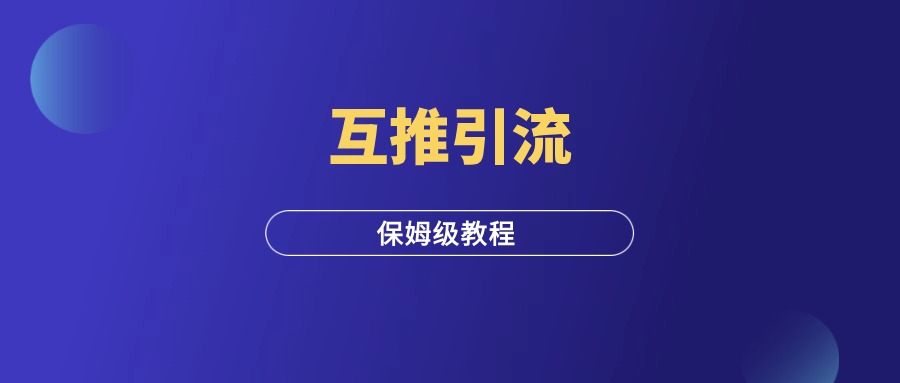 互推引流，保姆级教程！-羽富社