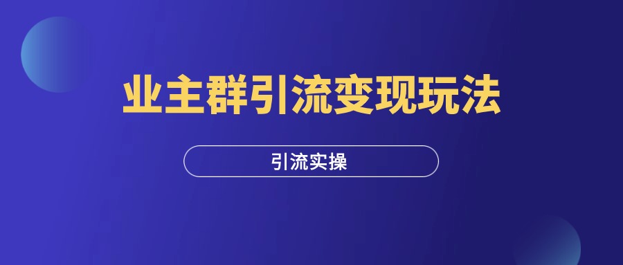 教你如何在小区业主群引流+变现！-羽富社星球