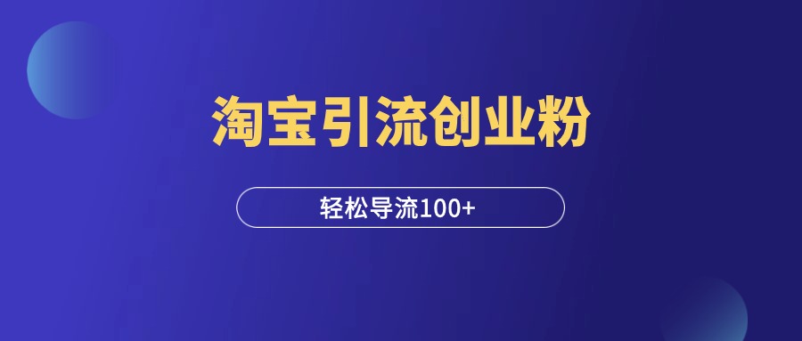 淘宝引流创业粉玩法，轻松日引100+！-羽富社