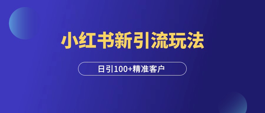 小红书最新引流玩法，安全高效，日引100+精准客户！-羽富社