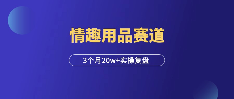 情趣用品赛道，3个月20w+，老项目也有新玩法！-羽富社