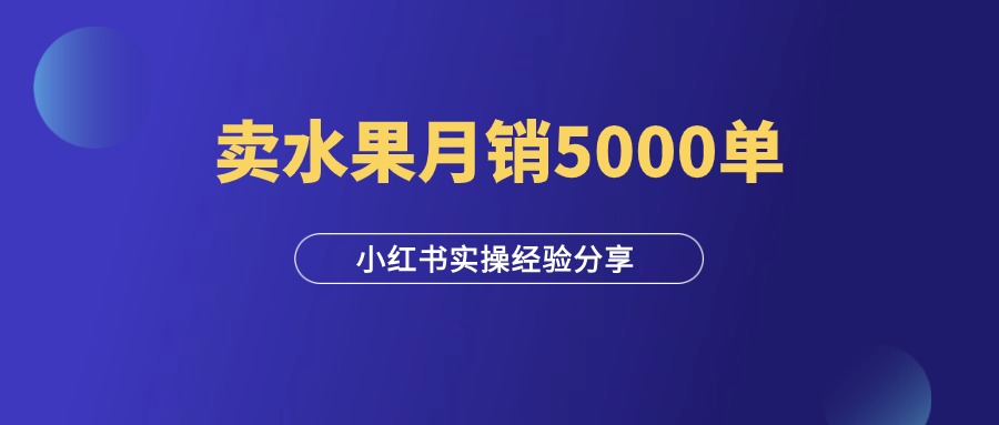 新手在小红书卖水果，从0到月销5000单的经验分享！-羽富社