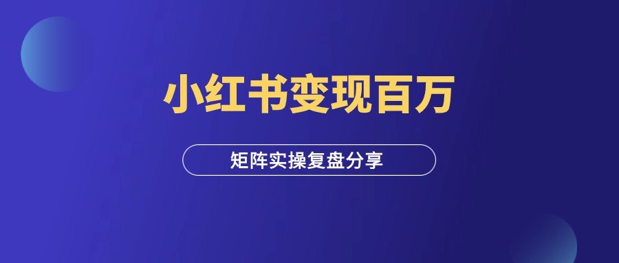 小红书矩阵变现年入百万，实操复盘分享！-羽富社