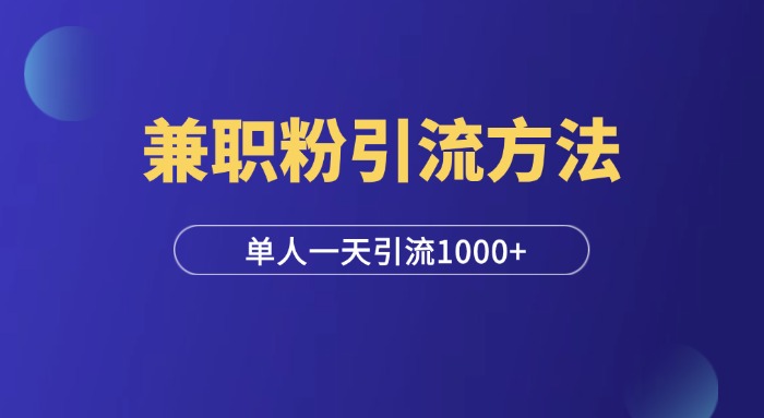 小白轻松操作：三种兼职粉引流方法，单人操作一天引流1000+-羽研社