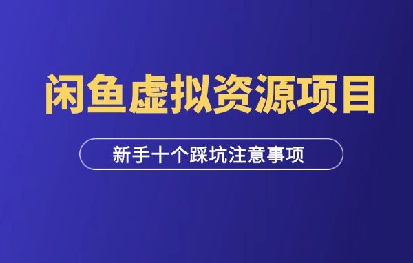 闲鱼虚拟资源项目：新手必看十个踩坑注意事项-羽研社