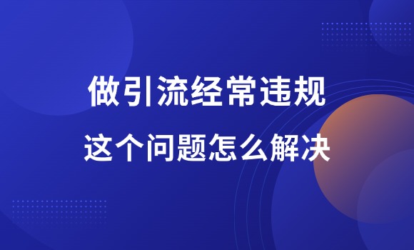 做引流经常违规，怎么解决？-羽富社星球