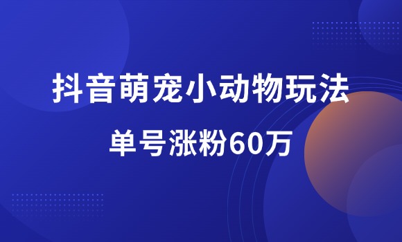 抖音萌宠小动物玩法，单号涨粉60万，分享详细操作教程-羽富社星球